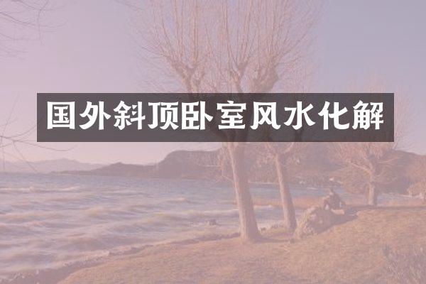 国外斜顶卧室风水化解