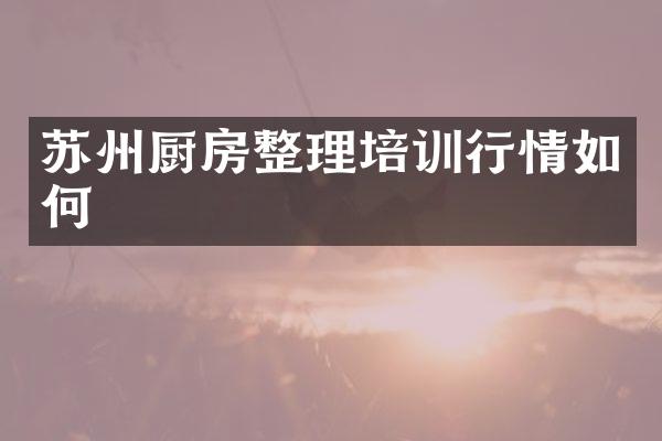 苏州厨房整理培训行情如何