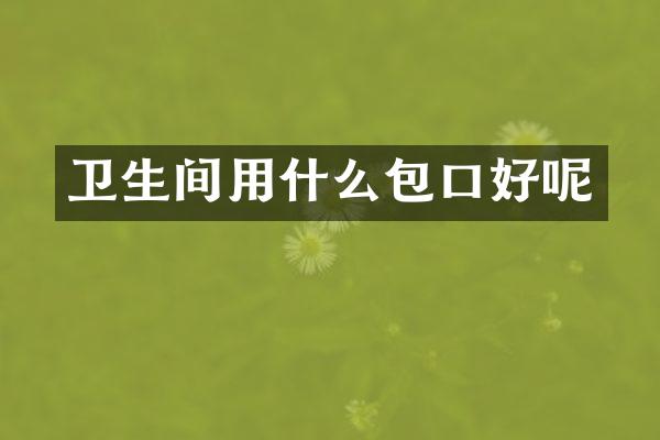 卫生间用什么包口好呢