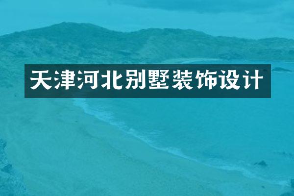 天津河北别墅装饰设计