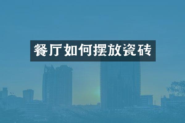 餐厅如何摆放瓷砖