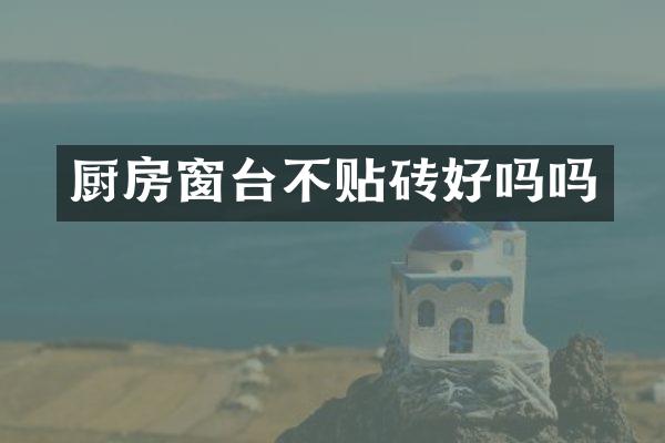 厨房窗台不贴砖好吗吗