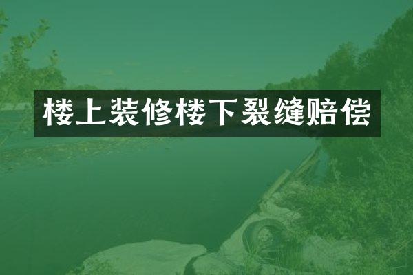 楼上装修楼下裂缝赔偿