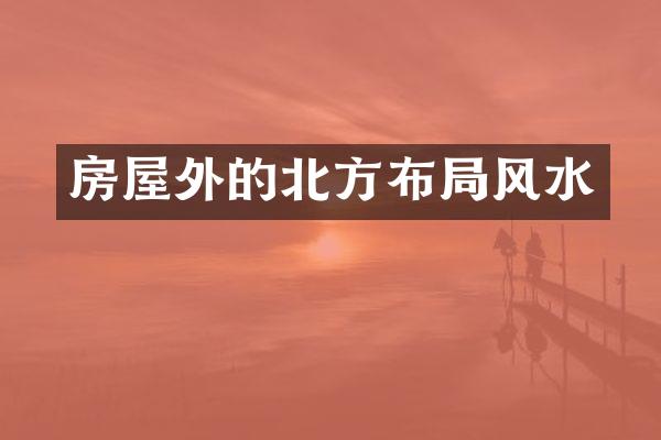 房屋外的北方布局风水