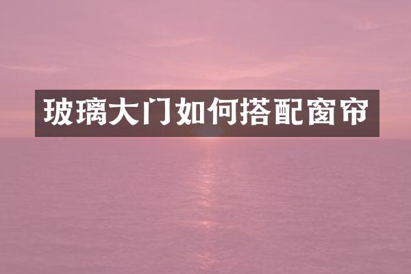 玻璃大门如何搭配窗帘