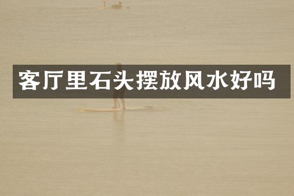 客厅里石头摆放风水好吗