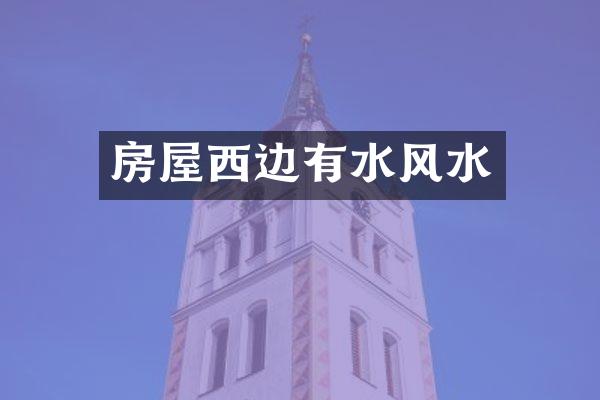 房屋西边有水风水