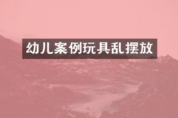 幼儿案例玩具乱摆放