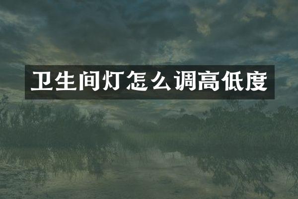 卫生间灯怎么调高低度