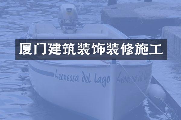 厦门建筑装饰装修施工
