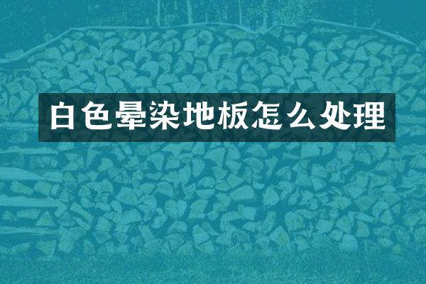 白色晕染地板怎么处理