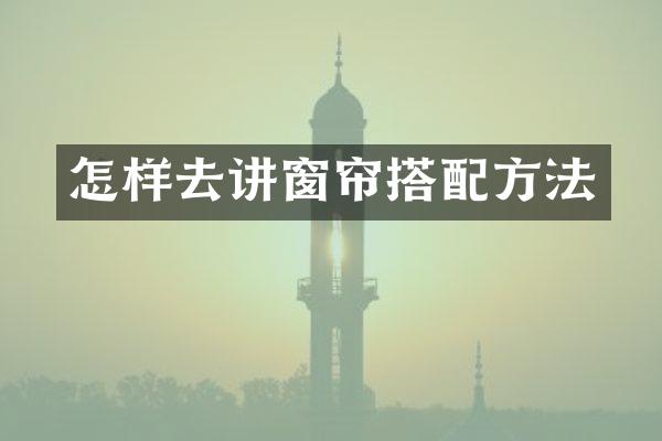 怎样去讲窗帘搭配方法
