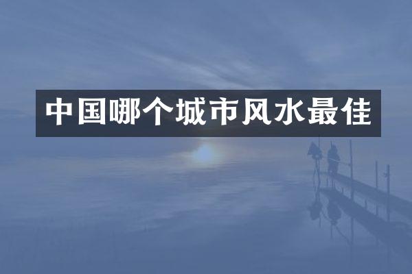 中国哪个城市风水最佳