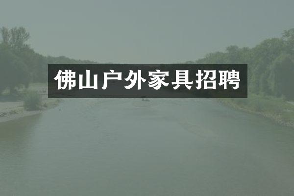 佛山户外家具招聘