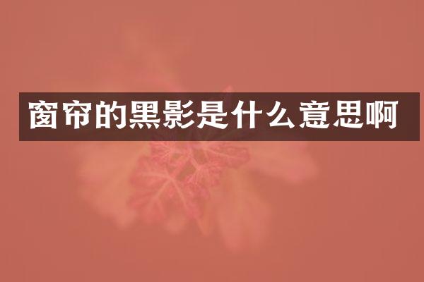 窗帘的黑影是什么意思啊