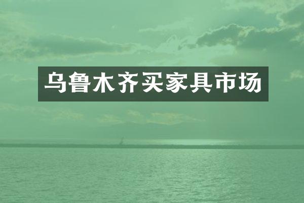 乌鲁木齐买家具市场