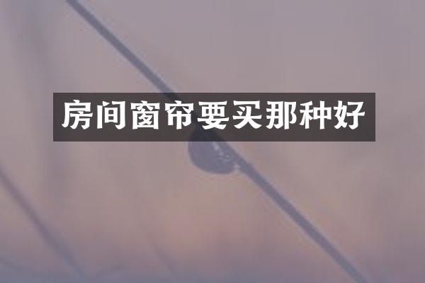 房间窗帘要买那种好