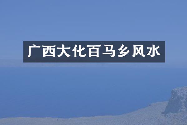 广西大化百马乡风水