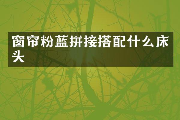 窗帘粉蓝拼接搭配什么床头