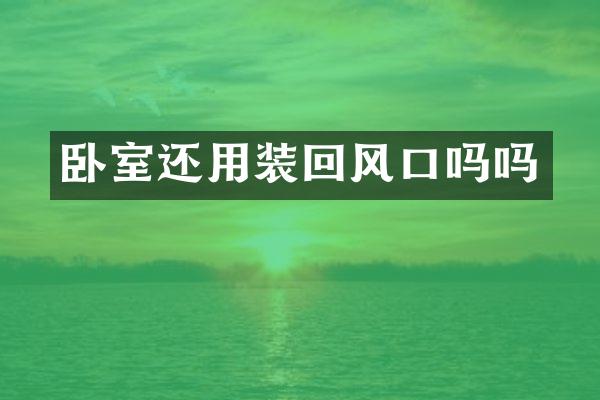 卧室还用装回风口吗吗