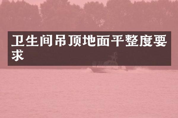 卫生间吊顶地面平整度要求