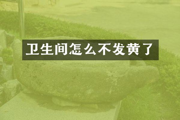 卫生间怎么不发黄了