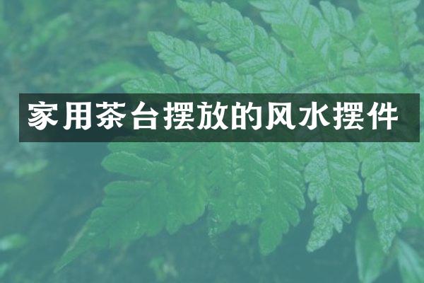 家用茶台摆放的风水摆件