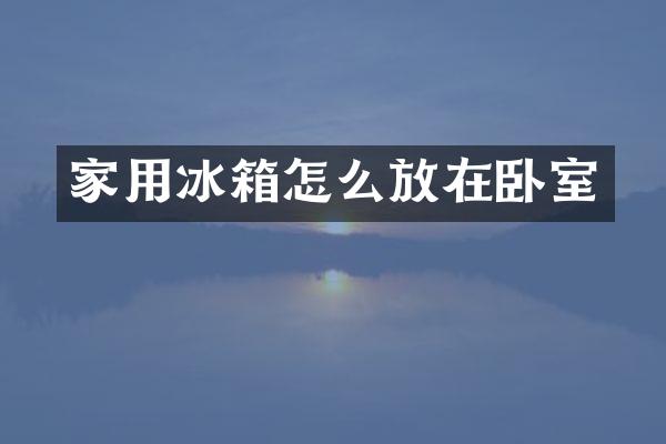 家用冰箱怎么放在卧室