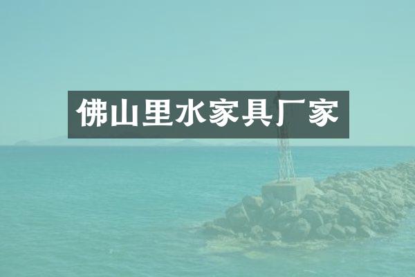 佛山里水家具厂家