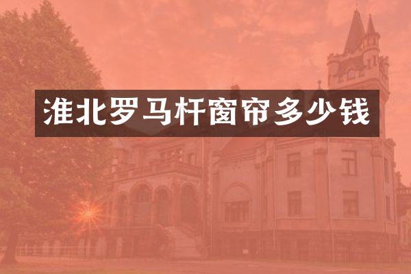 淮北罗马杆窗帘多少钱