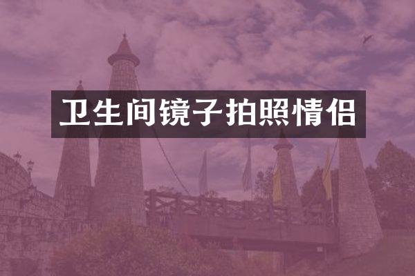 卫生间镜子拍照情侣