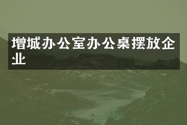 增城办公室办公桌摆放企业