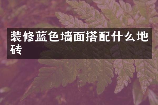装修蓝色墙面搭配什么地砖