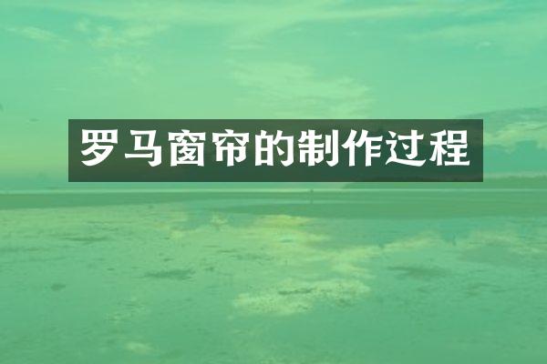 罗马窗帘的制作过程