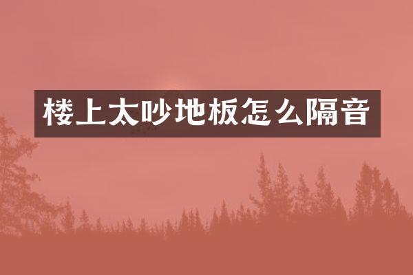 楼上太吵地板怎么隔音