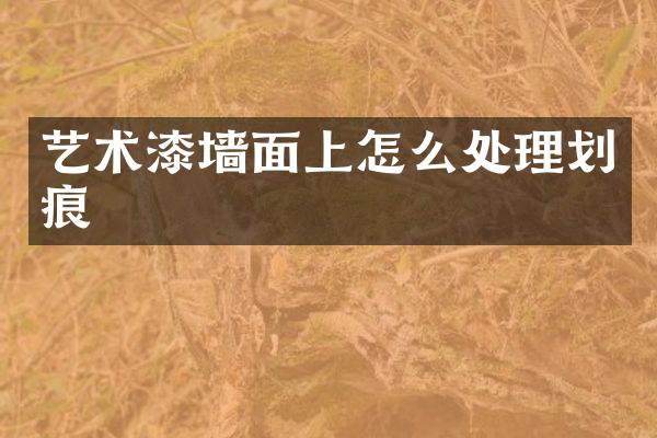 艺术漆墙面上怎么处理划痕