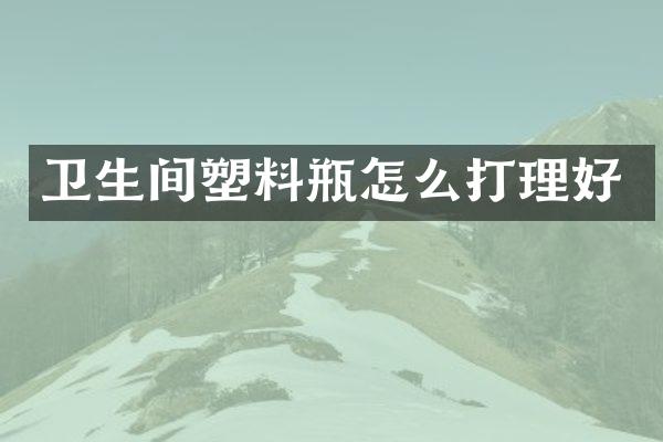 卫生间塑料瓶怎么打理好