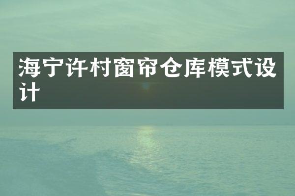 海宁许村窗帘仓库模式设计