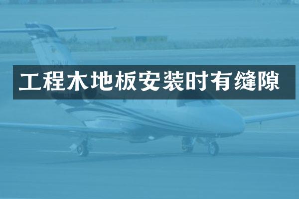 工程木地板安装时有缝隙