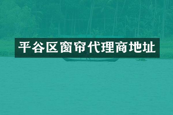 平谷区窗帘代理商地址