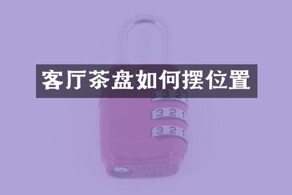 客厅茶盘如何摆位置