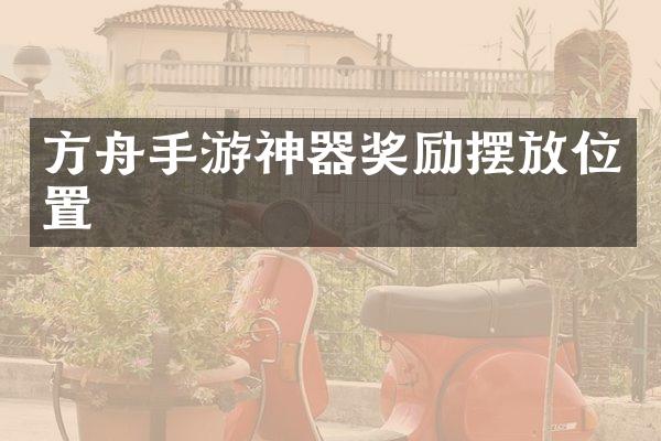 方舟手游神器奖励摆放位置