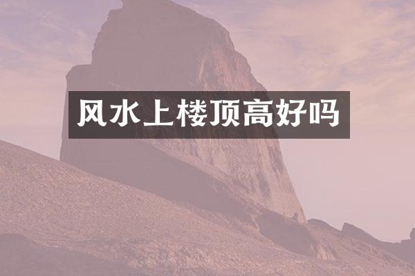 风水上楼顶高好吗