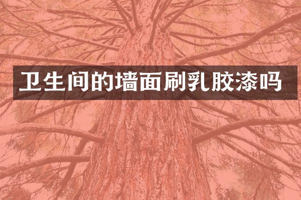卫生间的墙面刷乳胶漆吗