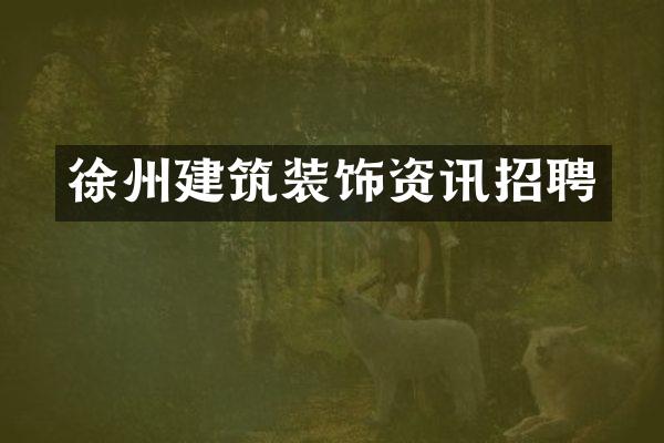 徐州建筑装饰资讯招聘