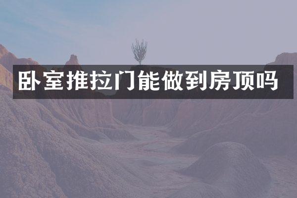 卧室推拉门能做到房顶吗