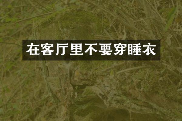 在客厅里不要穿睡衣