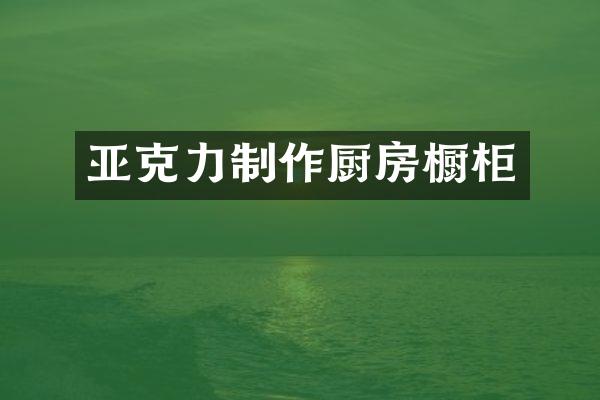 亚克力制作厨房橱柜