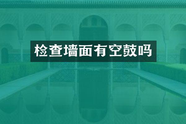 检查墙面有空鼓吗