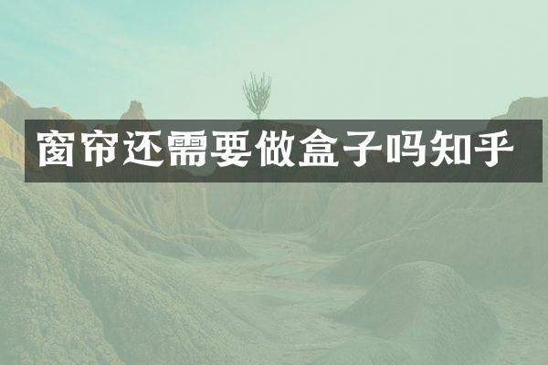 窗帘还需要做盒子吗知乎